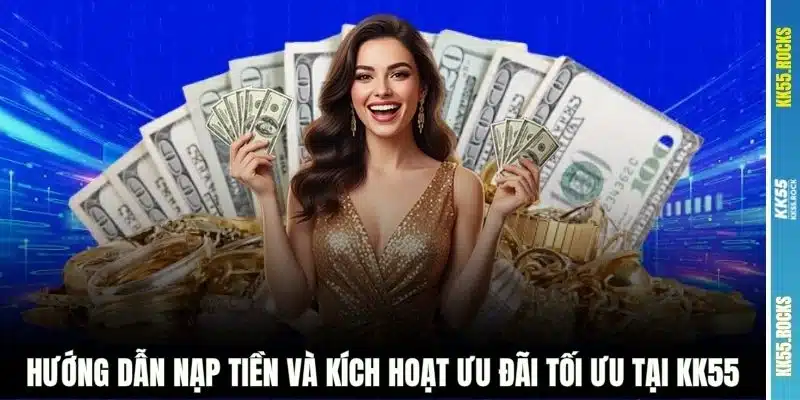 Hướng dẫn nạp tiền và kích hoạt ưu đãi tối ưu tại KK55