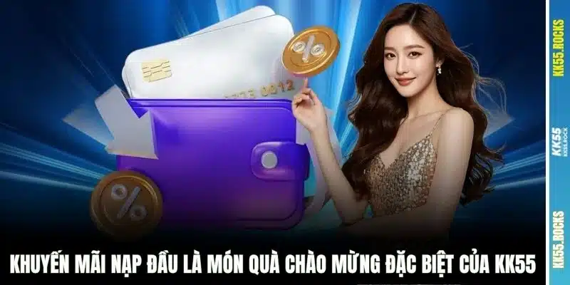 Khuyến mãi nạp đầu là món quà chào mừng đặc biệt của KK55