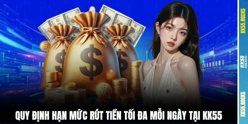 Quy định hạn mức rút tiền tối đa mỗi ngày tại KK55