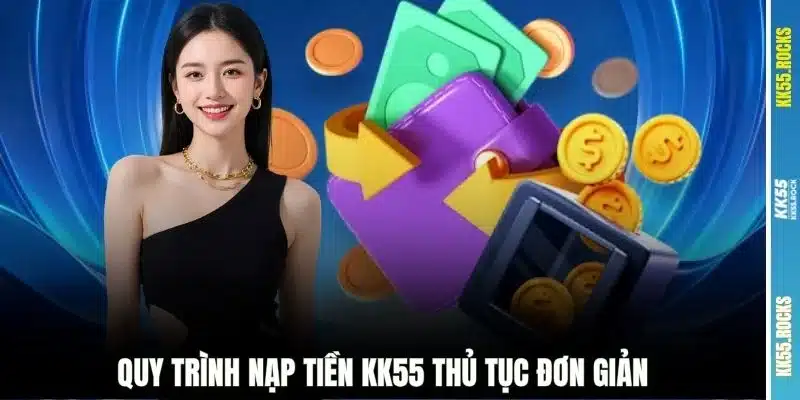 Quy trình nạp tiền KK55 thủ tục đơn giản