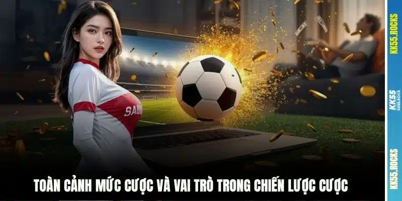 Toàn cảnh mức cược và vai trò trong chiến lược cược