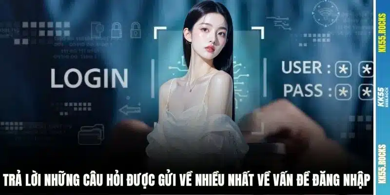 Trả lời những câu hỏi được gửi về nhiều nhất về vấn đề đăng nhập