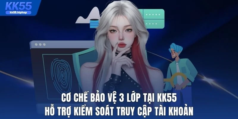 Cơ chế bảo vệ 3 lớp tại KK55 hỗ trợ kiểm soát truy cập tài khoản