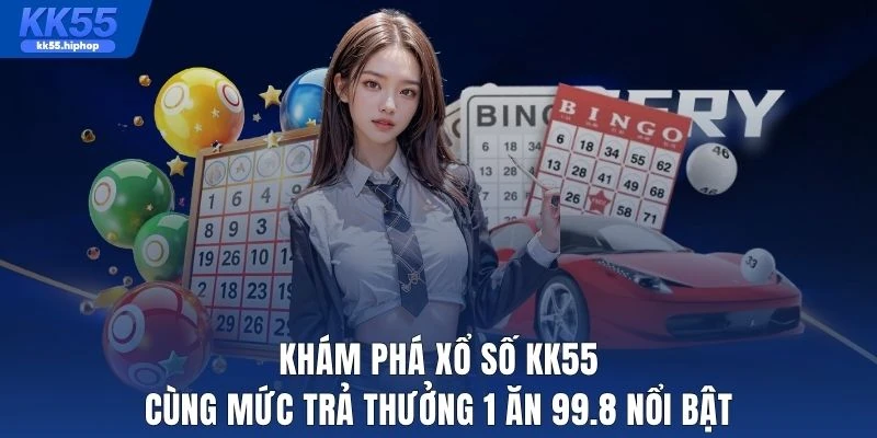 Khám phá xổ số KK55 cùng mức trả thưởng 1 ăn 99.8 nổi bật
