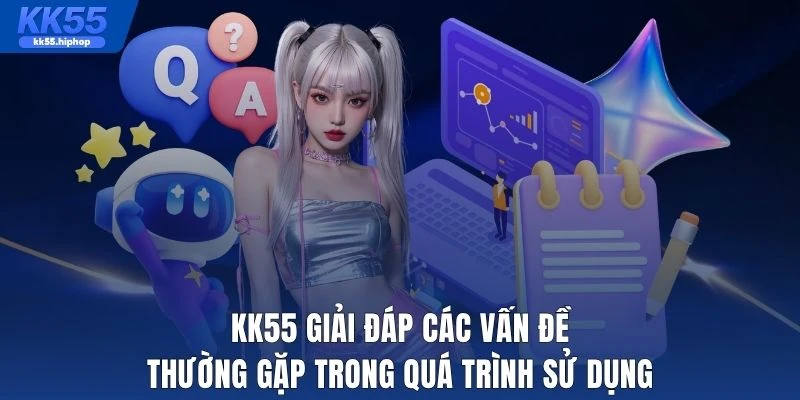 KK55 giải đáp các vấn đề thường gặp trong quá trình sử dụng