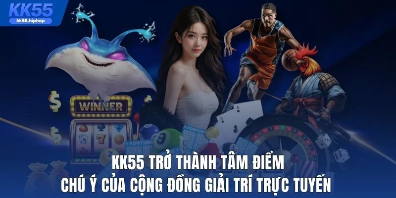 KK55 trở thành tâm điểm chú ý của cộng đồng giải trí trực tuyến