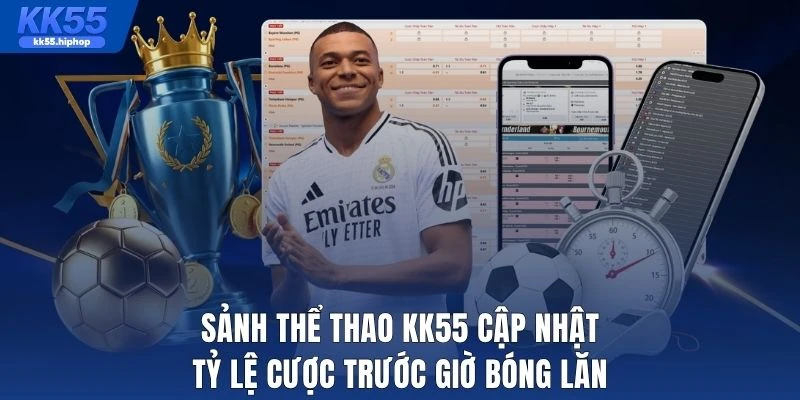 Sảnh thể thao KK55 cập nhật tỷ lệ cược trước giờ bóng lăn