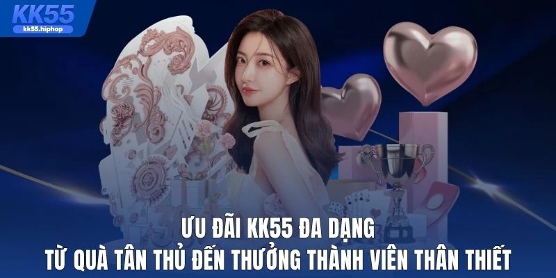 Ưu đãi KK55 đa dạng từ quà tân thủ đến thưởng thành viên thân thiết